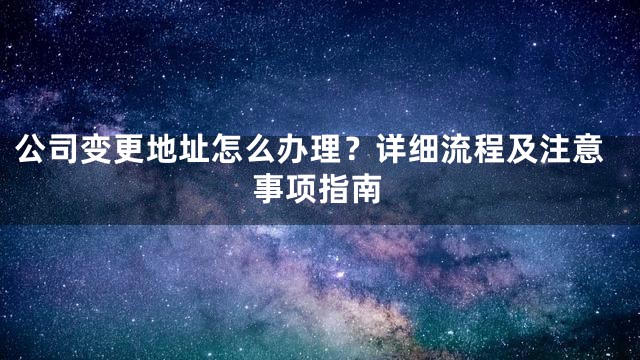 公司变更地址怎么办理？详细流程及注意事项指南