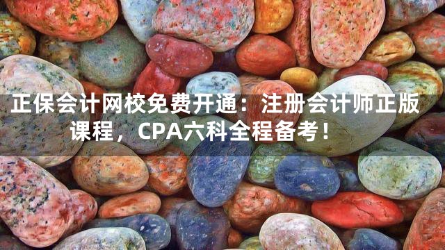 正保会计网校免费开通：注册会计师正版课程，CPA六科全程备考！