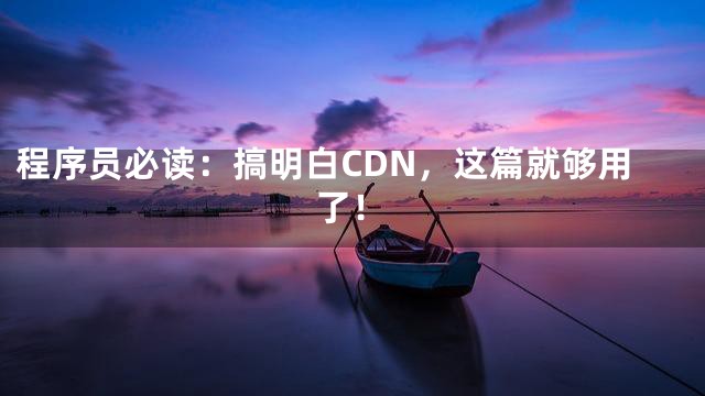 程序员必读：搞明白CDN，这篇就够用了！