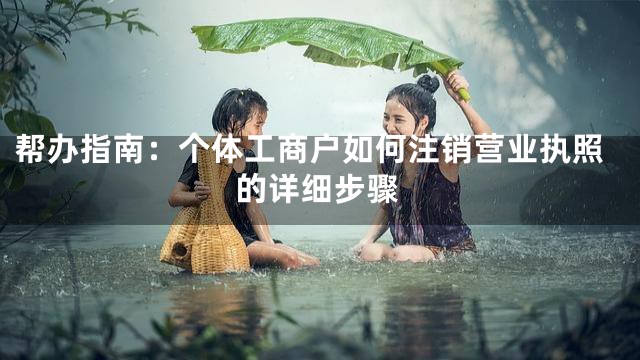 帮办指南：个体工商户如何注销营业执照的详细步骤