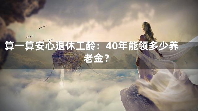 算一算安心退休工龄：40年能领多少养老金？