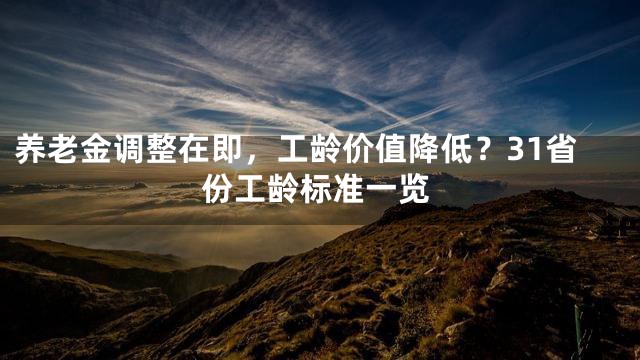 养老金调整在即，工龄价值降低？31省份工龄标准一览