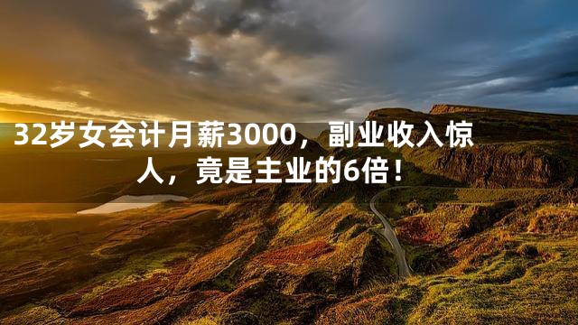 32岁女会计月薪3000，副业收入惊人，竟是主业的6倍！
