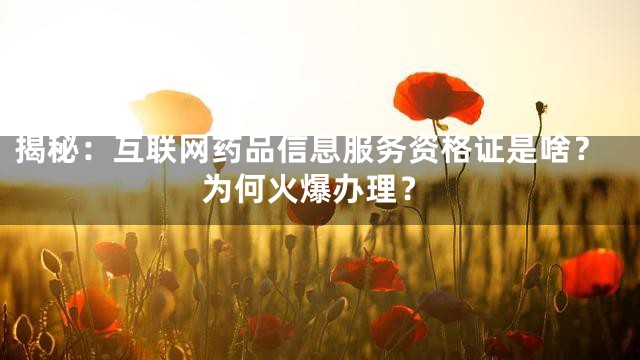 揭秘：互联网药品信息服务资格证是啥？为何火爆办理？