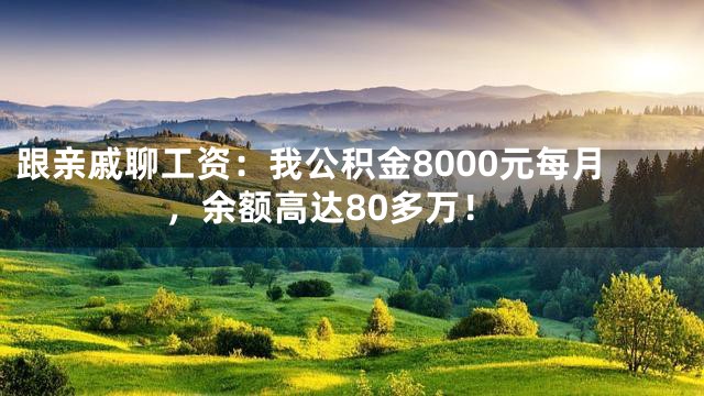跟亲戚聊工资：我公积金8000元每月，余额高达80多万！