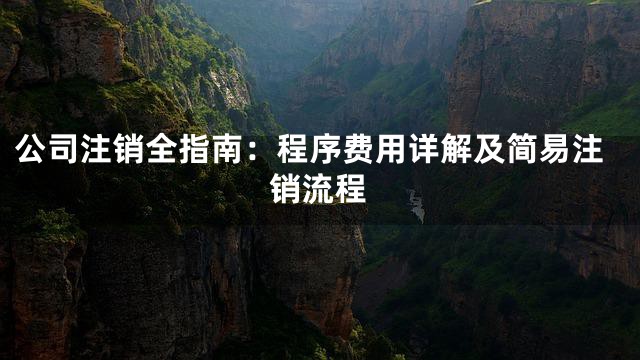 公司注销全指南：程序费用详解及简易注销流程