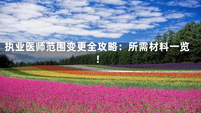 执业医师范围变更全攻略：所需材料一览！